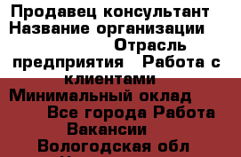 Продавец-консультант › Название организации ­ ProffLine › Отрасль предприятия ­ Работа с клиентами › Минимальный оклад ­ 23 000 - Все города Работа » Вакансии   . Вологодская обл.,Череповец г.